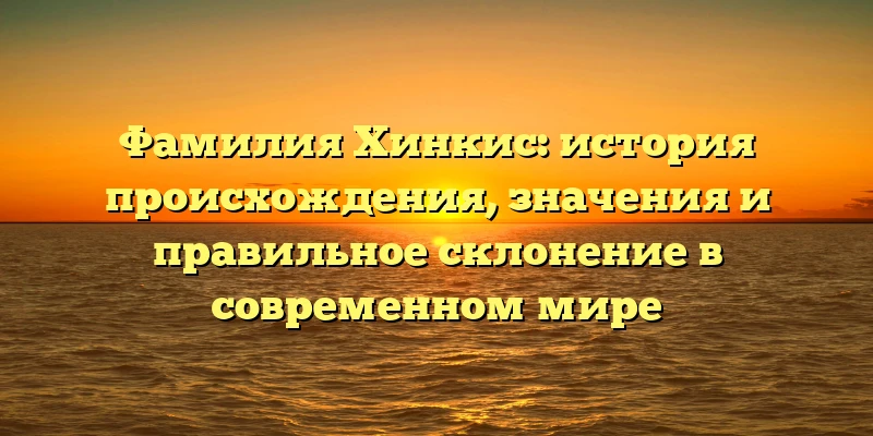 Фамилия Хинкис: история происхождения, значения и правильное склонение в современном мире Фамилия Хинкис: история происхождения, значения и правильное склонение в современном мире