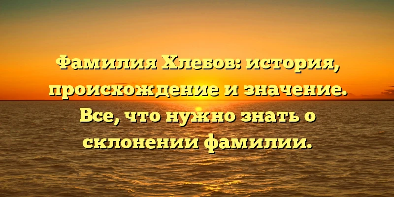 Фамилия Хлебов: история, происхождение и значение. Все, что нужно знать о склонении фамилии. Фамилия Хлебов: история, происхождение и значение. Все, что нужно знать о склонении фамилии.