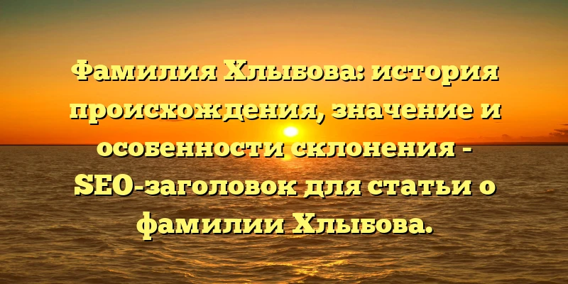 Фамилия Хлыбова: история происхождения, значение и особенности склонения - SEO-заголовок для статьи о фамилии Хлыбова. Фамилия Хлыбова: история происхождения, значение и особенности склонения - SEO-заголовок для статьи о фамилии Хлыбова.
