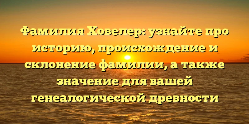 Фамилия Ховелер: узнайте про историю, происхождение и склонение фамилии, а также значение для вашей генеалогической древности Фамилия Ховелер: узнайте про историю, происхождение и склонение фамилии, а также значение для вашей генеалогической древности