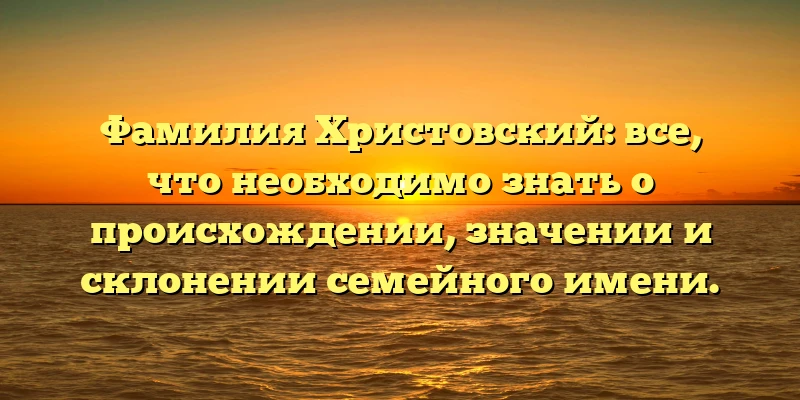 Фамилия Христовский: все, что необходимо знать о происхождении, значении и склонении семейного имени. Фамилия Христовский: все, что необходимо знать о происхождении, значении и склонении семейного имени.
