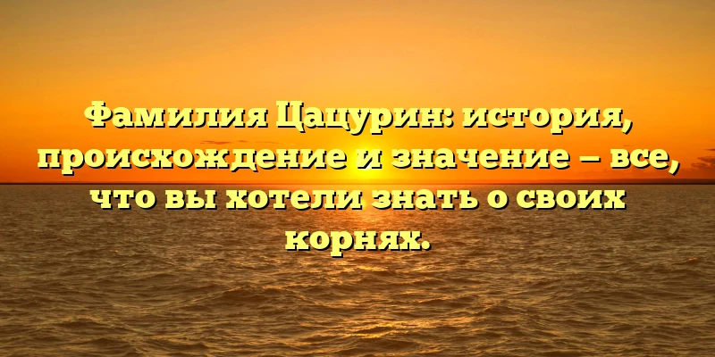 Фамилия Цацурин: история, происхождение и значение — все, что вы хотели знать о своих корнях. Фамилия Цацурин: история, происхождение и значение — все, что вы хотели знать о своих корнях.