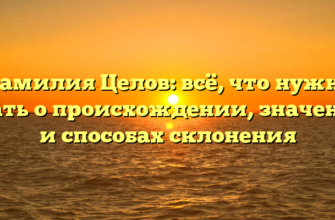 Фамилия Целов: всё, что нужно знать о происхождении, значении и способах склонения