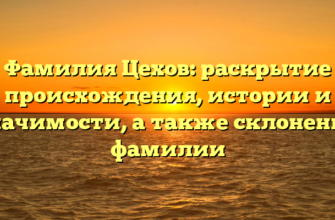 Фамилия Цехов: раскрытие происхождения, истории и значимости, а также склонения фамилии