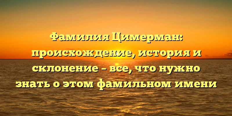 Фамилия Цимерман: происхождение, история и склонение – все, что нужно знать о этом фамильном имени Фамилия Цимерман: происхождение, история и склонение – все, что нужно знать о этом фамильном имени