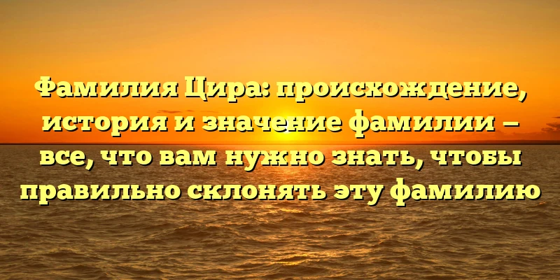 Фамилия Цира: происхождение, история и значение фамилии — все, что вам нужно знать, чтобы правильно склонять эту фамилию Фамилия Цира: происхождение, история и значение фамилии — все, что вам нужно знать, чтобы правильно склонять эту фамилию