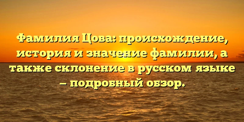 Фамилия Цова: происхождение, история и значение фамилии, а также склонение в русском языке — подробный обзор. Фамилия Цова: происхождение, история и значение фамилии, а также склонение в русском языке — подробный обзор.