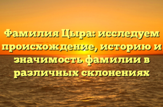 Фамилия Цыра: исследуем происхождение, историю и значимость фамилии в различных склонениях Фамилия Цыра: исследуем происхождение, историю и значимость фамилии в различных склонениях