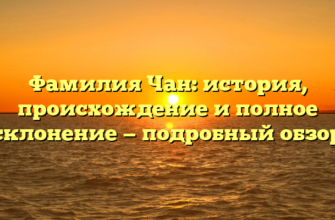 Фамилия Чан: история, происхождение и полное склонение — подробный обзор Фамилия Чан: история, происхождение и полное склонение — подробный обзор