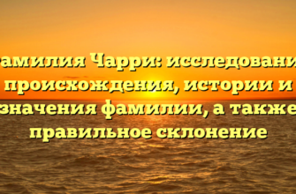 Фамилия Чарри: исследование происхождения, истории и значения фамилии, а также правильное склонение Фамилия Чарри: исследование происхождения, истории и значения фамилии, а также правильное склонение