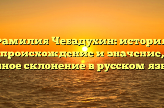 Фамилия Чебадухин: история, происхождение и значение, полное склонение в русском языке Фамилия Чебадухин: история, происхождение и значение, полное склонение в русском языке