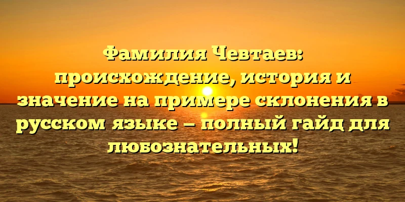 Фамилия Чевтаев: происхождение, история и значение на примере склонения в русском языке — полный гайд для любознательных! Фамилия Чевтаев: происхождение, история и значение на примере склонения в русском языке — полный гайд для любознательных!