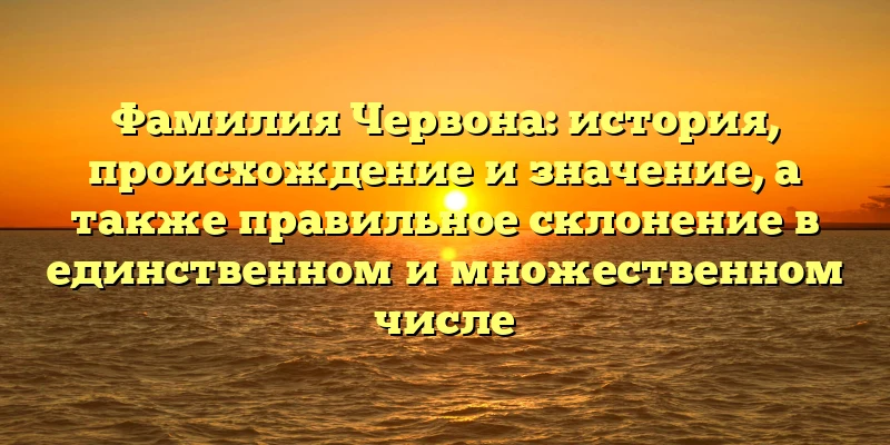 Фамилия Червона: история, происхождение и значение, а также правильное склонение в единственном и множественном числе Фамилия Червона: история, происхождение и значение, а также правильное склонение в единственном и множественном числе