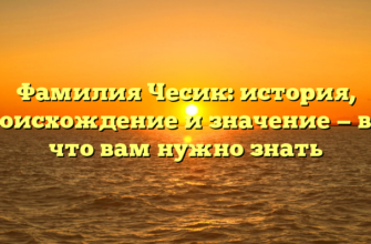 Фамилия Чесик: история, происхождение и значение — все, что вам нужно знать Фамилия Чесик: история, происхождение и значение — все, что вам нужно знать