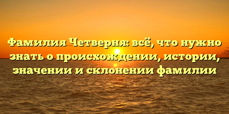 Фамилия Четверня: всё, что нужно знать о происхождении, истории, значении и склонении фамилии Фамилия Четверня: всё, что нужно знать о происхождении, истории, значении и склонении фамилии
