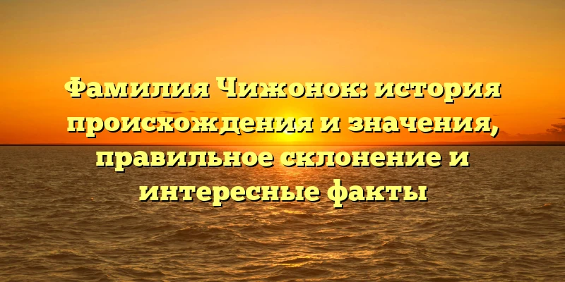 Фамилия Чижонок: история происхождения и значения, правильное склонение и интересные факты Фамилия Чижонок: история происхождения и значения, правильное склонение и интересные факты