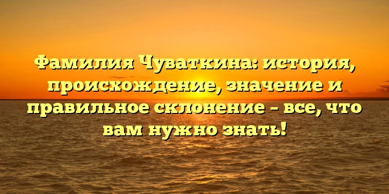Фамилия Чуваткина: история, происхождение, значение и правильное склонение – все, что вам нужно знать! Фамилия Чуваткина: история, происхождение, значение и правильное склонение – все, что вам нужно знать!