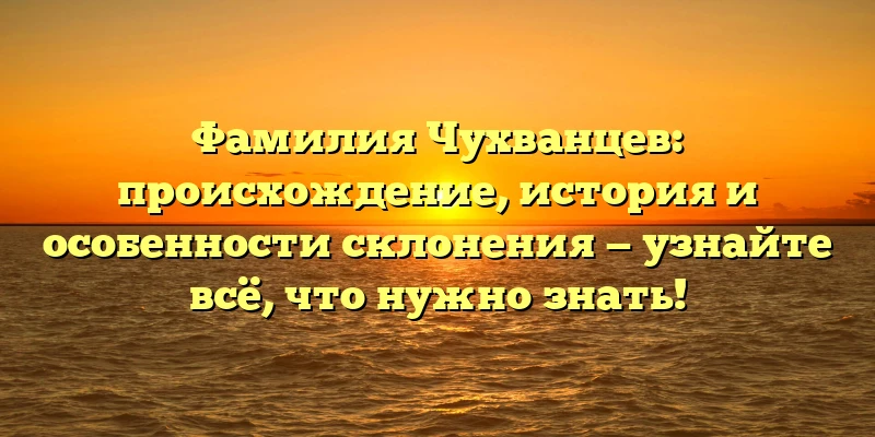 Фамилия Чухванцев: происхождение, история и особенности склонения — узнайте всё, что нужно знать! Фамилия Чухванцев: происхождение, история и особенности склонения — узнайте всё, что нужно знать!