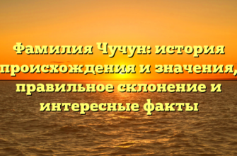 Фамилия Чучун: история происхождения и значения, правильное склонение и интересные факты Фамилия Чучун: история происхождения и значения, правильное склонение и интересные факты
