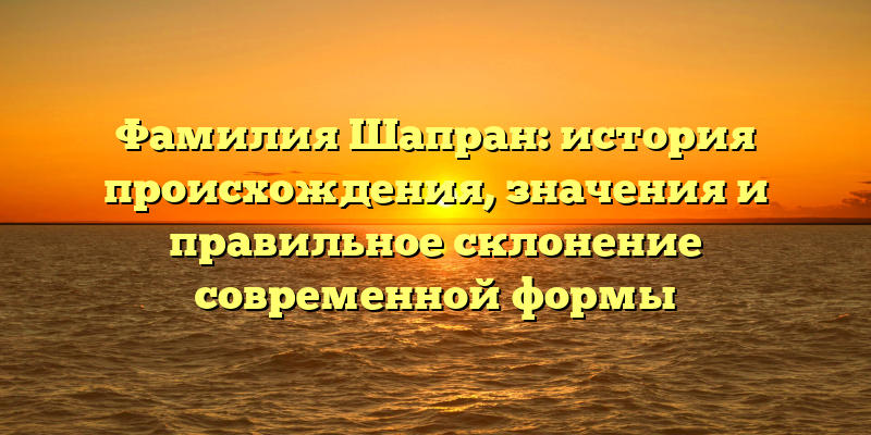 Фамилия Шапран: история происхождения, значения и правильное склонение современной формы