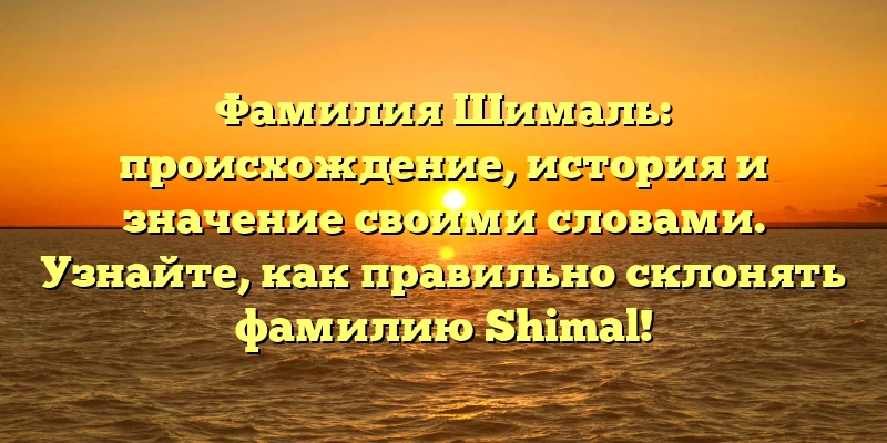 Фамилия Шималь: происхождение, история и значение своими словами. Узнайте, как правильно склонять фамилию Shimal! Фамилия Шималь: происхождение, история и значение своими словами. Узнайте, как правильно склонять фамилию Shimal!