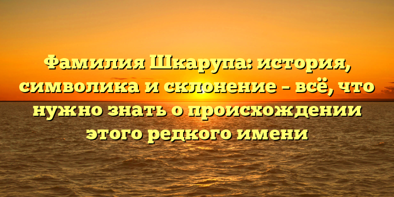 Фамилия Шкарупа: история, символика и склонение – всё, что нужно знать о происхождении этого редкого имени