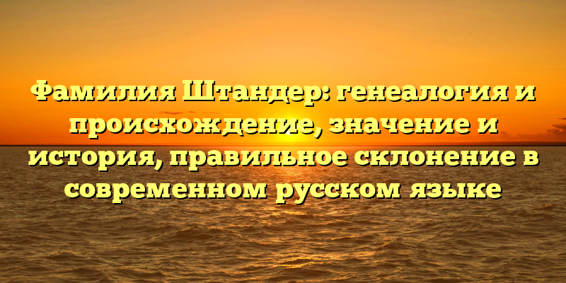 Фамилия Штандер: генеалогия и происхождение, значение и история, правильное склонение в современном русском языке