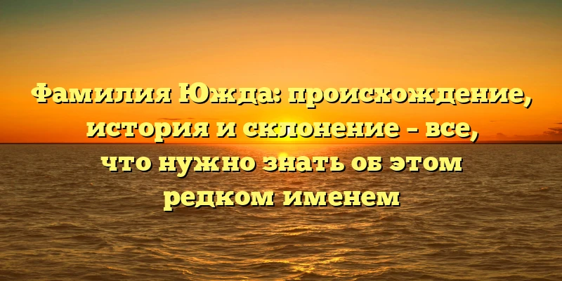 Фамилия Южда: происхождение, история и склонение – все, что нужно знать об этом редком именем Фамилия Южда: происхождение, история и склонение – все, что нужно знать об этом редком именем
