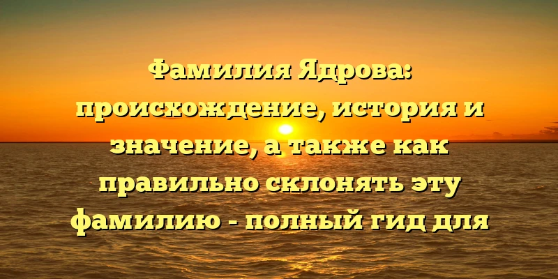 Фамилия Ядрова: происхождение, история и значение, а также как правильно склонять эту фамилию - полный гид для любопытных. Фамилия Ядрова: происхождение, история и значение, а также как правильно склонять эту фамилию - полный гид для любопытных.