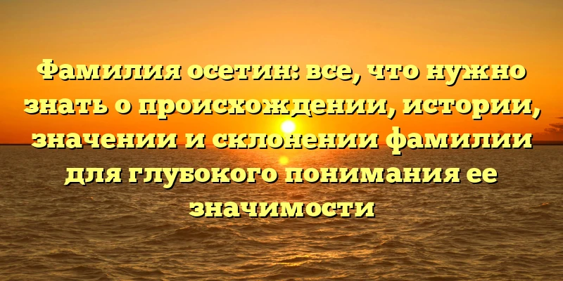 Фамилия осетин: все, что нужно знать о происхождении, истории, значении и склонении фамилии для глубокого понимания ее значимости Фамилия осетин: все, что нужно знать о происхождении, истории, значении и склонении фамилии для глубокого понимания ее значимости