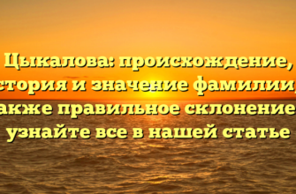 Цыкалова: происхождение, история и значение фамилии, а также правильное склонение — узнайте все в нашей статье