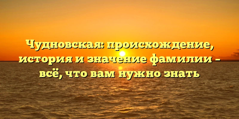 Чудновская: происхождение, история и значение фамилии – всё, что вам нужно знать Чудновская: происхождение, история и значение фамилии – всё, что вам нужно знать