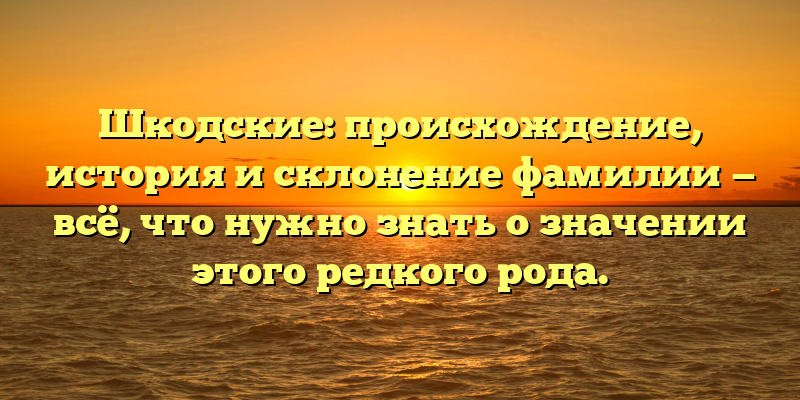 Шкодские: происхождение, история и склонение фамилии — всё, что нужно знать о значении этого редкого рода.