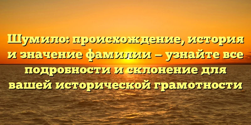 Шумило: происхождение, история и значение фамилии — узнайте все подробности и склонение для вашей исторической грамотности Шумило: происхождение, история и значение фамилии — узнайте все подробности и склонение для вашей исторической грамотности