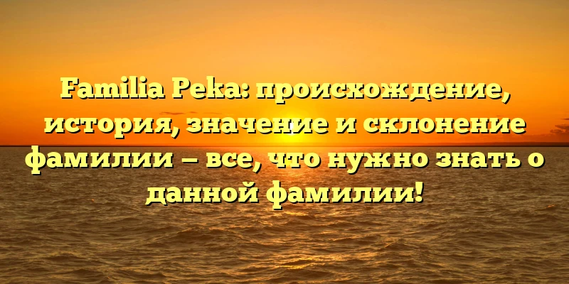 Familia Peka: происхождение, история, значение и склонение фамилии — все, что нужно знать о данной фамилии! Familia Peka: происхождение, история, значение и склонение фамилии — все, что нужно знать о данной фамилии!