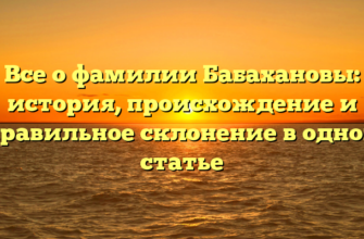 Все о фамилии Бабахановы: история, происхождение и правильное склонение в одной статье