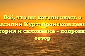 Всё, что вы хотели знать о фамилии Курт: происхождение, история и склонение – подробный обзор