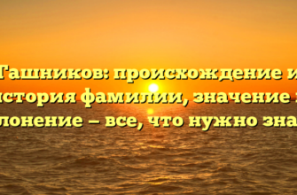 Гашников: происхождение и история фамилии, значение и склонение — все, что нужно знать.