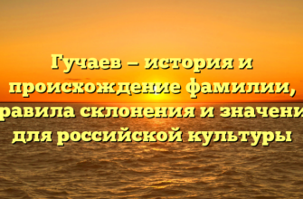 Гучаев — история и происхождение фамилии, правила склонения и значение для российской культуры