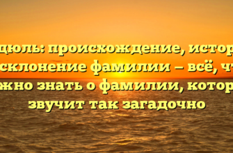 Дедюль: происхождение, история и склонение фамилии — всё, что важно знать о фамилии, которая звучит так загадочно