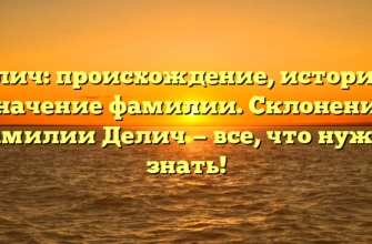Делич: происхождение, история и значение фамилии. Склонение фамилии Делич — все, что нужно знать!