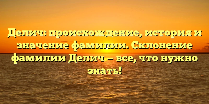 Делич: происхождение, история и значение фамилии. Склонение фамилии Делич — все, что нужно знать! Делич: происхождение, история и значение фамилии. Склонение фамилии Делич — все, что нужно знать!