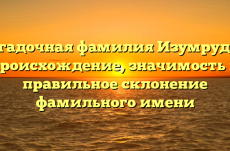Загадочная фамилия Изумрудов: происхождение, значимость и правильное склонение фамильного имени Загадочная фамилия Изумрудов: происхождение, значимость и правильное склонение фамильного имени