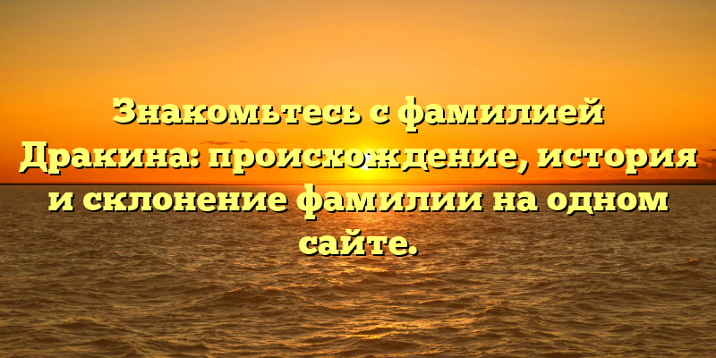 Знакомьтесь с фамилией Дракина: происхождение, история и склонение фамилии на одном сайте.