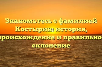Знакомьтесь с фамилией Костырин: история, происхождение и правильное склонение