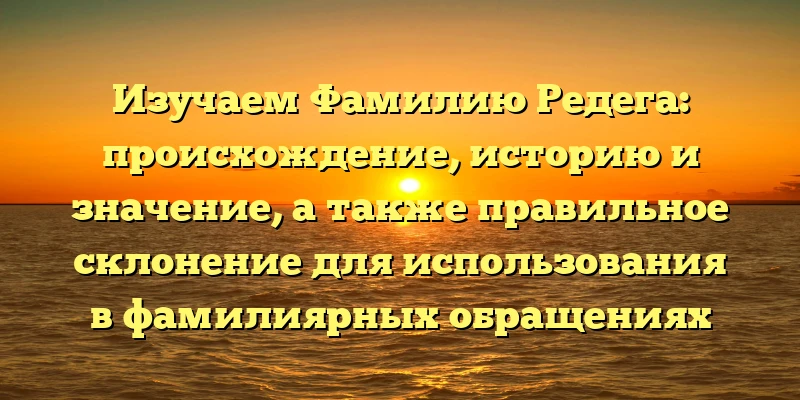 Изучаем Фамилию Редега: происхождение, историю и значение, а также правильное склонение для использования в фамилиярных обращениях Изучаем Фамилию Редега: происхождение, историю и значение, а также правильное склонение для использования в фамилиярных обращениях