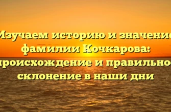 Изучаем историю и значение фамилии Кочкарова: происхождение и правильное склонение в наши дни Изучаем историю и значение фамилии Кочкарова: происхождение и правильное склонение в наши дни