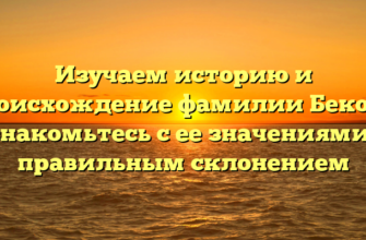 Изучаем историю и происхождение фамилии Бекоев: ознакомьтесь с ее значениями и правильным склонением