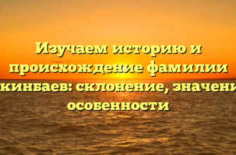 Изучаем историю и происхождение фамилии Беркинбаев: склонение, значение и особенности Изучаем историю и происхождение фамилии Беркинбаев: склонение, значение и особенности