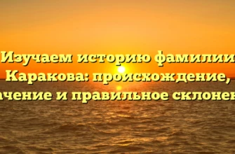 Изучаем историю фамилии Каракова: происхождение, значение и правильное склонение Изучаем историю фамилии Каракова: происхождение, значение и правильное склонение